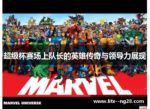超级杯赛场上队长的英雄传奇与领导力展现