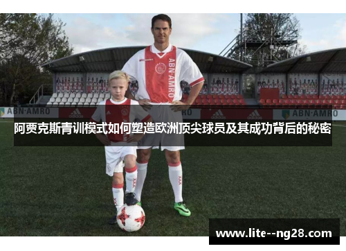 阿贾克斯青训模式如何塑造欧洲顶尖球员及其成功背后的秘密