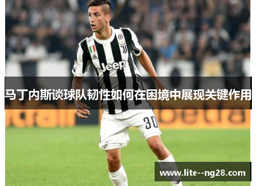 马丁内斯谈球队韧性如何在困境中展现关键作用