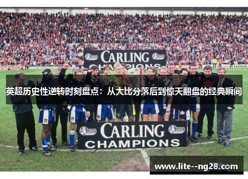 英超历史性逆转时刻盘点：从大比分落后到惊天翻盘的经典瞬间