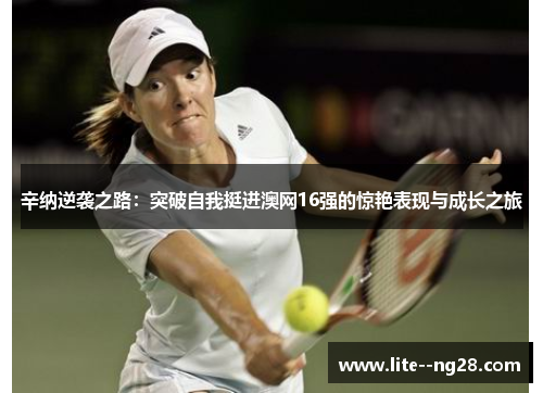辛纳逆袭之路：突破自我挺进澳网16强的惊艳表现与成长之旅