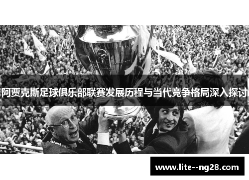 阿贾克斯足球俱乐部联赛发展历程与当代竞争格局深入探讨