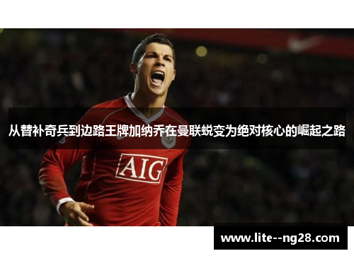 从替补奇兵到边路王牌加纳乔在曼联蜕变为绝对核心的崛起之路