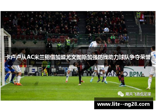 卡卢卢从AC米兰租借加盟尤文图斯加强防线助力球队争夺荣誉