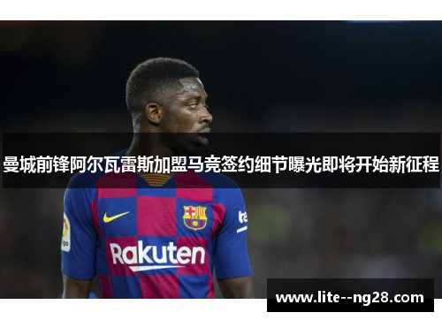 曼城前锋阿尔瓦雷斯加盟马竞签约细节曝光即将开始新征程