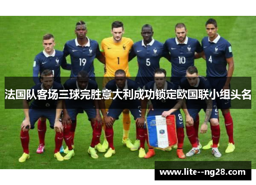 法国队客场三球完胜意大利成功锁定欧国联小组头名