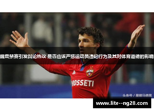 魏震禁赛引发舆论热议 是否应该严惩运动员违纪行为及其对体育道德的影响