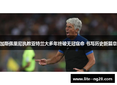 加斯佩里尼执教亚特兰大多年终破无冠宿命 书写历史新篇章